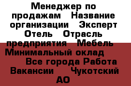 Менеджер по продажам › Название организации ­ Эксперт Отель › Отрасль предприятия ­ Мебель › Минимальный оклад ­ 50 000 - Все города Работа » Вакансии   . Чукотский АО